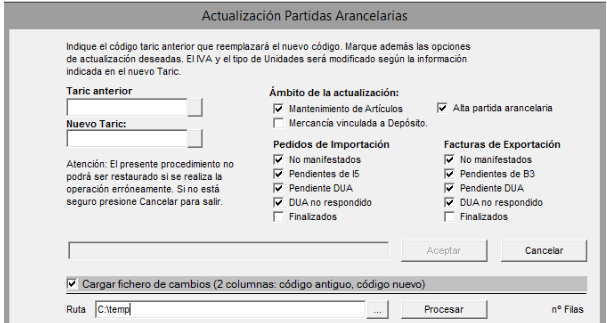 Machine generated alternative text:
Indgue e' código tare anteror que reempazaré el nuevo código. Vargue además las opciones
de actuaización deseadas, El MA y el de Llndades será modificado según la informacin
indizada en el nuevc Tarje
Taric ante rior
Nu evo Taric:
Atenciórr El presente procedã1Émtc no
podrá Ser restaurado Si Se realiza
operacin erróneamente, Si no está
seguro pregone Cancelar para salir.
Am bito actualización:
m•nto de Art í c ubs Ata aran cearia
Mercancía vnculada a Depósito.
Pedidos de Importación
ÑW'ifeSt&dOS
Pendientes de IS
pendiente A
DUA no r espondido
FinauadOS
Wiero de cambios (2 columnas: código antiguo. código nueo)
Ruta CAtemd
Facturas de Exportación
TWIifeSt&dOS
Pendientes de 33
pendiente A
DUA no r espondido
FinauadOS
ne Filas